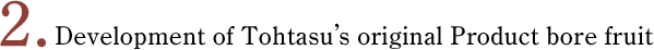 Development of Tohtasu’s original Product bore fruit