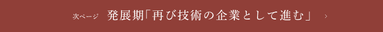次ページ 発展期「再び技術の企業として進む」